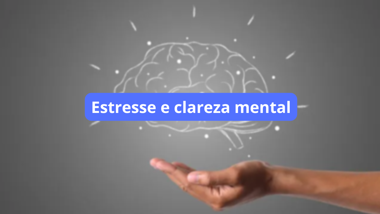 Como o Estresse Afeta Sua Clareza Mental e o Que Fazer para Controlar