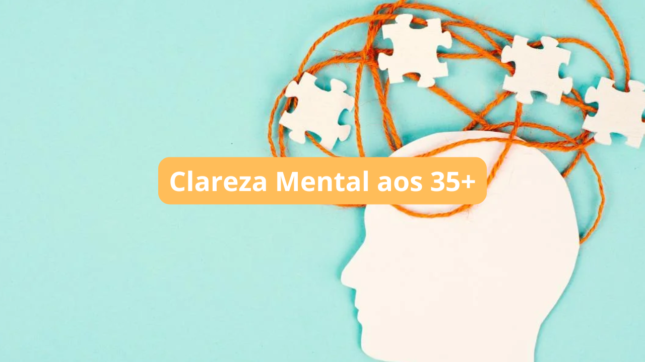 Como Eliminar a Névoa Mental e Manter o Foco Após os 35 Anos